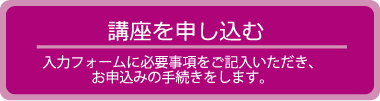 講座を申し込む　入力フォームに必要事項をご記入いただき、お申込みの手続きをします。